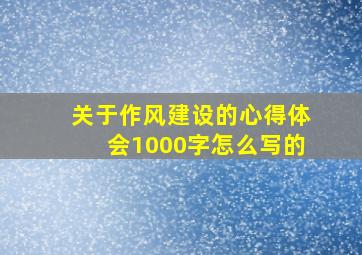 关于作风建设的心得体会1000字怎么写的