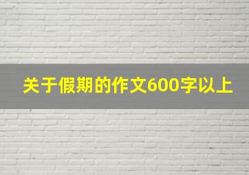 关于假期的作文600字以上