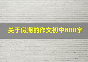 关于假期的作文初中800字