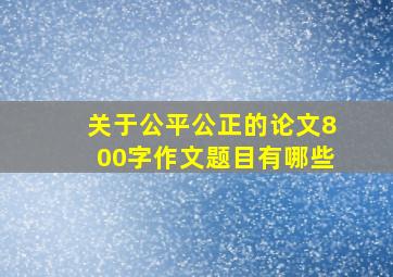 关于公平公正的论文800字作文题目有哪些