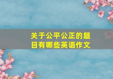 关于公平公正的题目有哪些英语作文