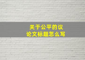 关于公平的议论文标题怎么写