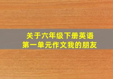 关于六年级下册英语第一单元作文我的朋友