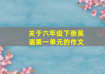 关于六年级下册英语第一单元的作文