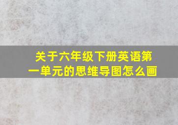 关于六年级下册英语第一单元的思维导图怎么画