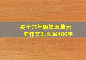 关于六年级第五单元的作文怎么写400字