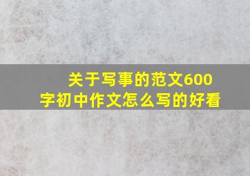 关于写事的范文600字初中作文怎么写的好看