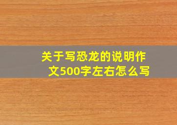 关于写恐龙的说明作文500字左右怎么写