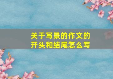 关于写景的作文的开头和结尾怎么写