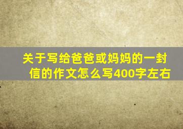 关于写给爸爸或妈妈的一封信的作文怎么写400字左右