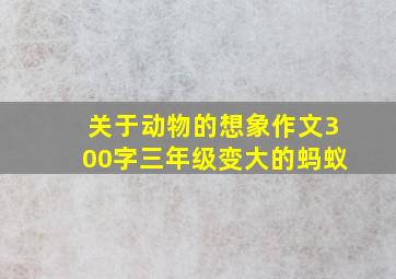 关于动物的想象作文300字三年级变大的蚂蚁