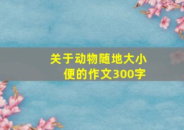 关于动物随地大小便的作文300字