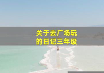 关于去广场玩的日记三年级