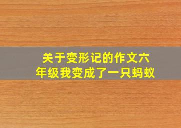 关于变形记的作文六年级我变成了一只蚂蚁