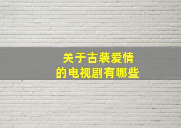 关于古装爱情的电视剧有哪些