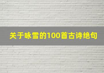 关于咏雪的100首古诗绝句