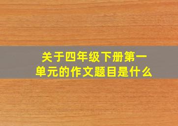 关于四年级下册第一单元的作文题目是什么