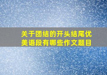 关于团结的开头结尾优美语段有哪些作文题目