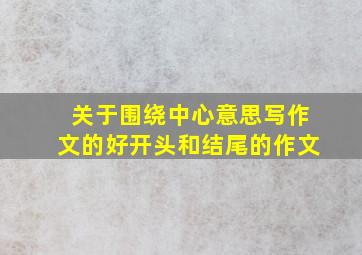 关于围绕中心意思写作文的好开头和结尾的作文