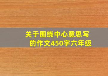 关于围绕中心意思写的作文450字六年级