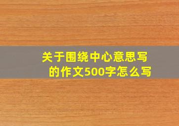 关于围绕中心意思写的作文500字怎么写