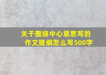 关于围绕中心意思写的作文提纲怎么写500字