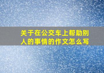 关于在公交车上帮助别人的事情的作文怎么写