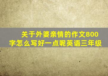 关于外婆亲情的作文800字怎么写好一点呢英语三年级