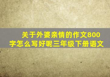 关于外婆亲情的作文800字怎么写好呢三年级下册语文