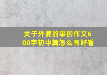 关于外婆的事的作文600字初中篇怎么写好看