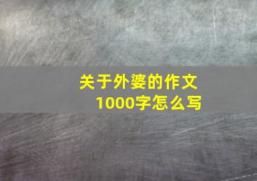 关于外婆的作文1000字怎么写