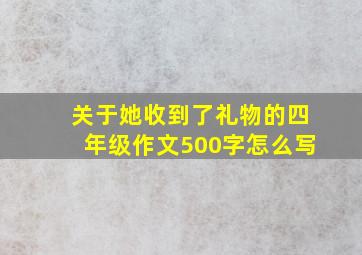 关于她收到了礼物的四年级作文500字怎么写