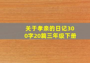 关于孝亲的日记300字20篇三年级下册