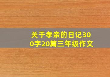 关于孝亲的日记300字20篇三年级作文