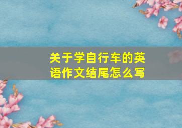 关于学自行车的英语作文结尾怎么写