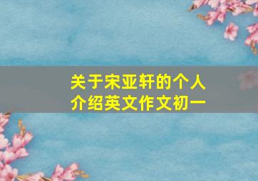 关于宋亚轩的个人介绍英文作文初一