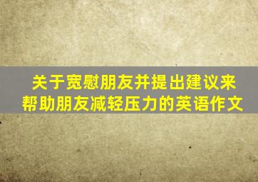 关于宽慰朋友并提出建议来帮助朋友减轻压力的英语作文