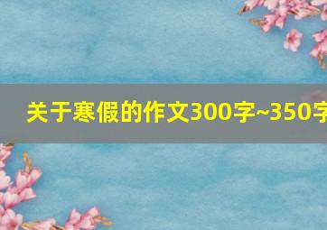 关于寒假的作文300字~350字