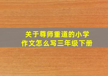 关于尊师重道的小学作文怎么写三年级下册