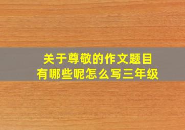 关于尊敬的作文题目有哪些呢怎么写三年级