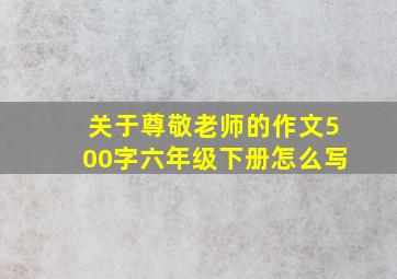 关于尊敬老师的作文500字六年级下册怎么写