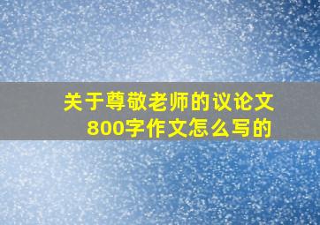 关于尊敬老师的议论文800字作文怎么写的