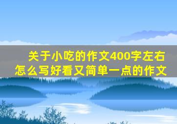 关于小吃的作文400字左右怎么写好看又简单一点的作文