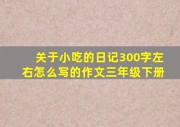 关于小吃的日记300字左右怎么写的作文三年级下册