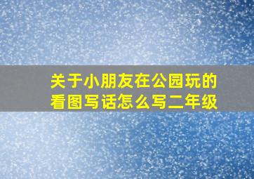 关于小朋友在公园玩的看图写话怎么写二年级