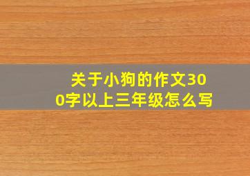 关于小狗的作文300字以上三年级怎么写