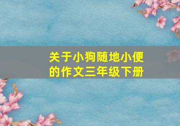 关于小狗随地小便的作文三年级下册