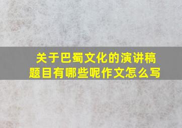 关于巴蜀文化的演讲稿题目有哪些呢作文怎么写