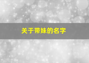 关于带妹的名字