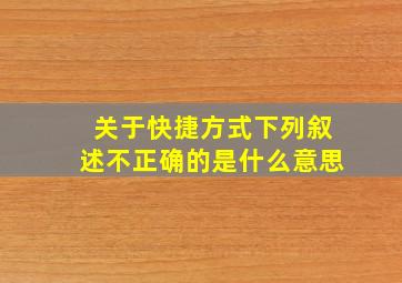 关于快捷方式下列叙述不正确的是什么意思